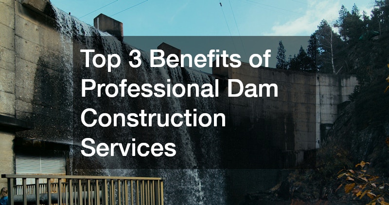 Top 3 Benefits of Professional Dam Construction Services